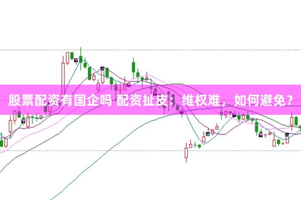 股票配资有国企吗 配资扯皮：维权难，如何避免？