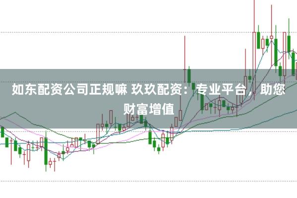 如东配资公司正规嘛 玖玖配资：专业平台，助您财富增值