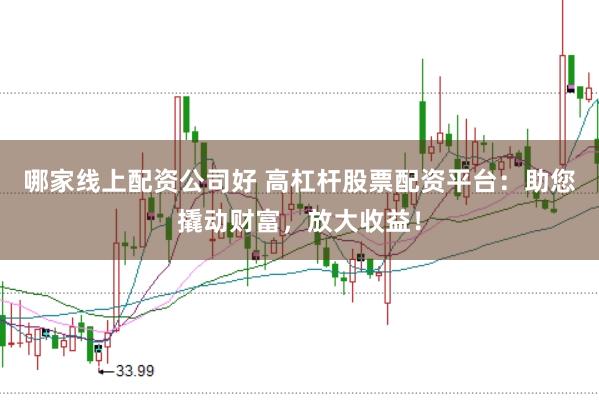 哪家线上配资公司好 高杠杆股票配资平台：助您撬动财富，放大收益！