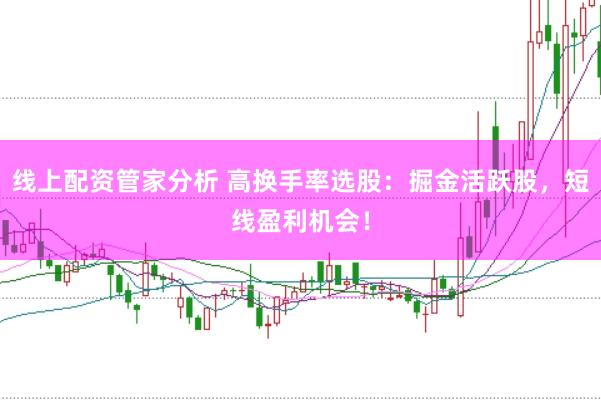 线上配资管家分析 高换手率选股：掘金活跃股，短线盈利机会！