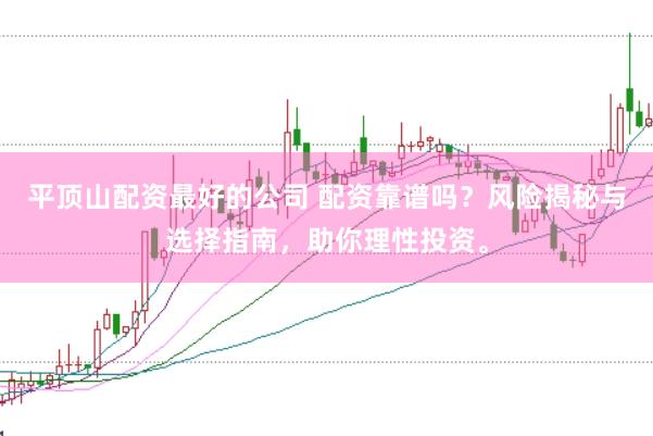 平顶山配资最好的公司 配资靠谱吗？风险揭秘与选择指南，助你理性投资。