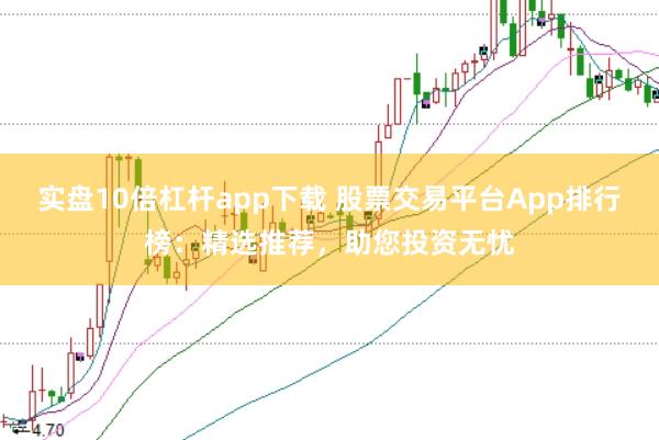 实盘10倍杠杆app下载 股票交易平台App排行榜：精选推荐，助您投资无忧