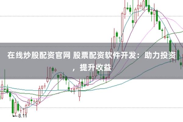 在线炒股配资官网 股票配资软件开发：助力投资，提升收益