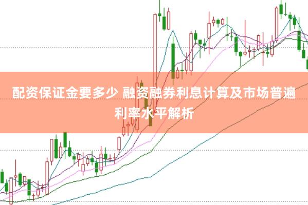 配资保证金要多少 融资融券利息计算及市场普遍利率水平解析