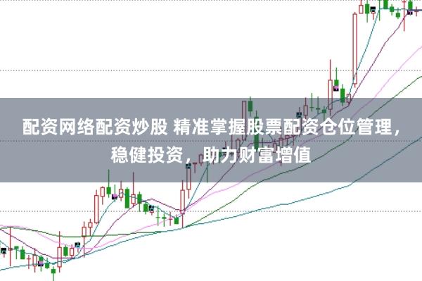 配资网络配资炒股 精准掌握股票配资仓位管理，稳健投资，助力财富增值