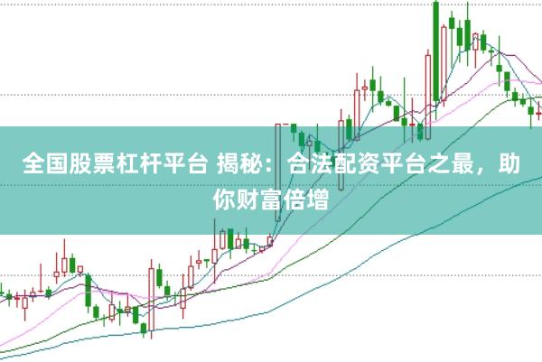 全国股票杠杆平台 揭秘：合法配资平台之最，助你财富倍增