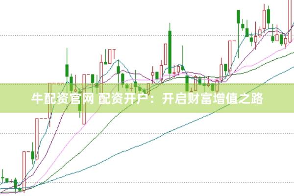 牛配资官网 配资开户：开启财富增值之路