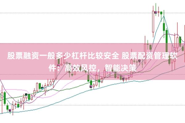 股票融资一般多少杠杆比较安全 股票配资管理软件：高效风控，智能决策
