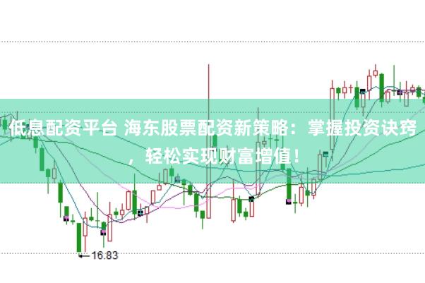 低息配资平台 海东股票配资新策略：掌握投资诀窍，轻松实现财富增值！