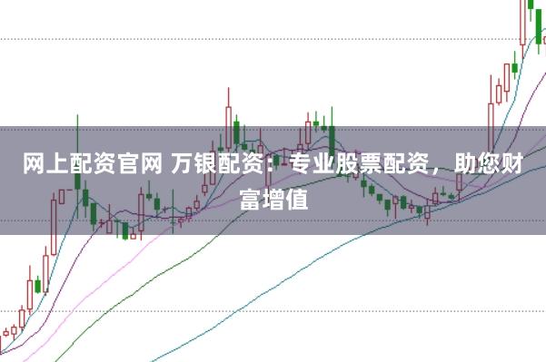 网上配资官网 万银配资：专业股票配资，助您财富增值