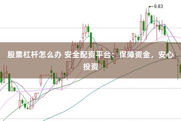 股票杠杆怎么办 安全配资平台：保障资金，安心投资