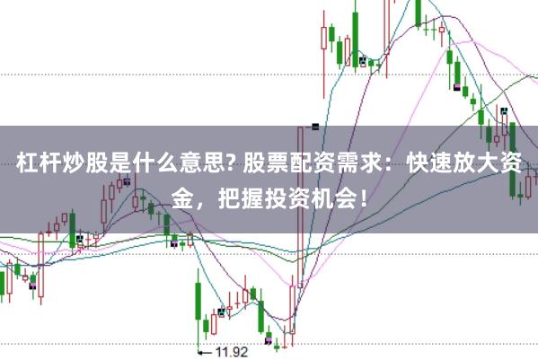 杠杆炒股是什么意思? 股票配资需求：快速放大资金，把握投资机会！