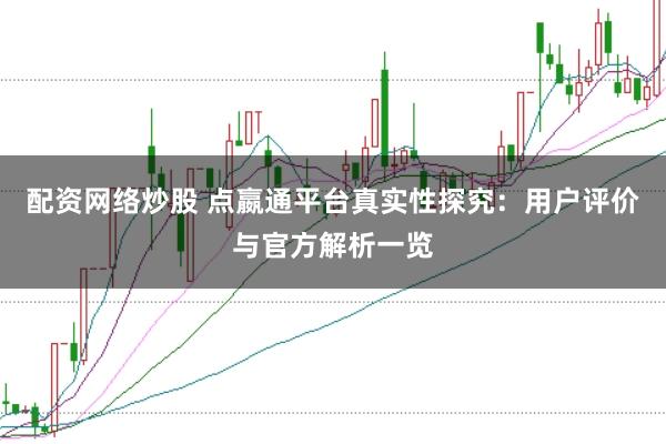 配资网络炒股 点嬴通平台真实性探究：用户评价与官方解析一览