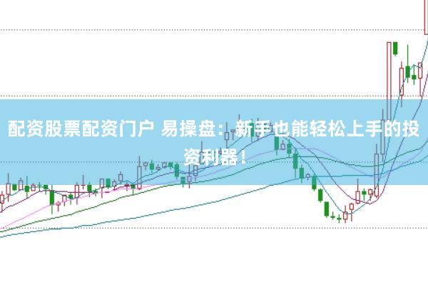 配资股票配资门户 易操盘：新手也能轻松上手的投资利器！