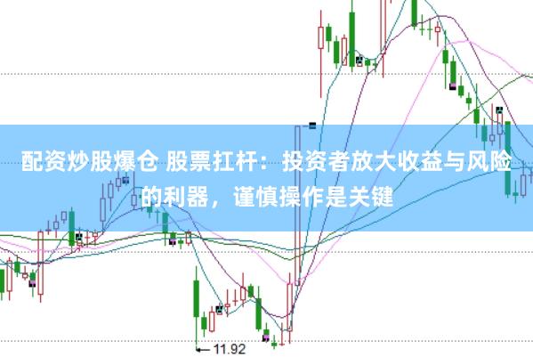 配资炒股爆仓 股票扛杆：投资者放大收益与风险的利器，谨慎操作是关键