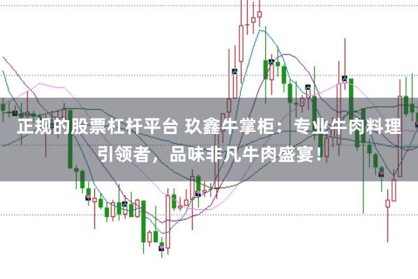 正规的股票杠杆平台 玖鑫牛掌柜：专业牛肉料理引领者，品味非凡牛肉盛宴！
