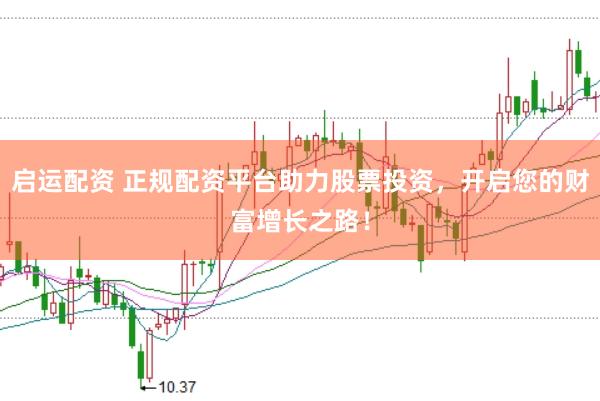 启运配资 正规配资平台助力股票投资,开启您的财富增长之路!