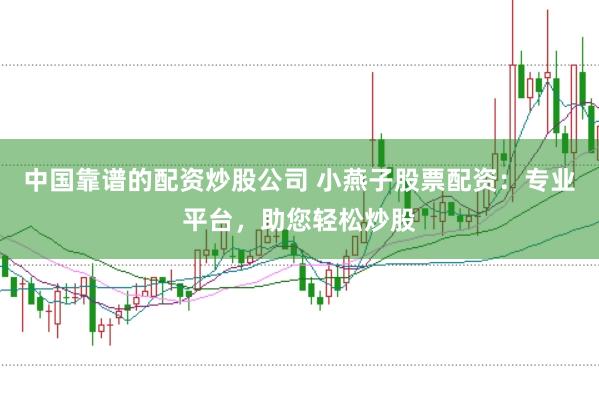 中国靠谱的配资炒股公司 小燕子股票配资:专业平台,助您轻松炒股