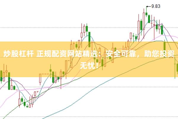 炒股杠杆 正规配资网站精选:安全可靠,助您投资无忧!