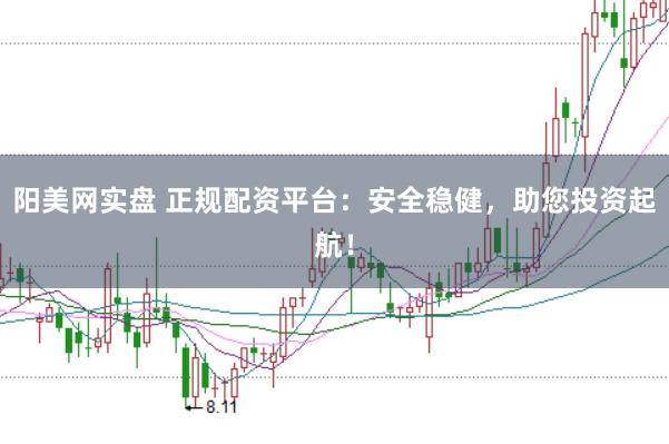 阳美网实盘 正规配资平台:安全稳健,助您投资起航!