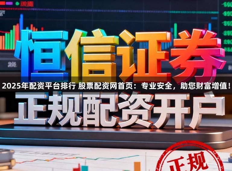 2025年配资平台排行 股票配资网首页:专业安全,助您财富增值!