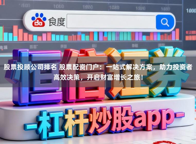 股票投顾公司排名 股票配资门户：一站式解决方案，助力投资者高效决策，开启财富增长之旅！