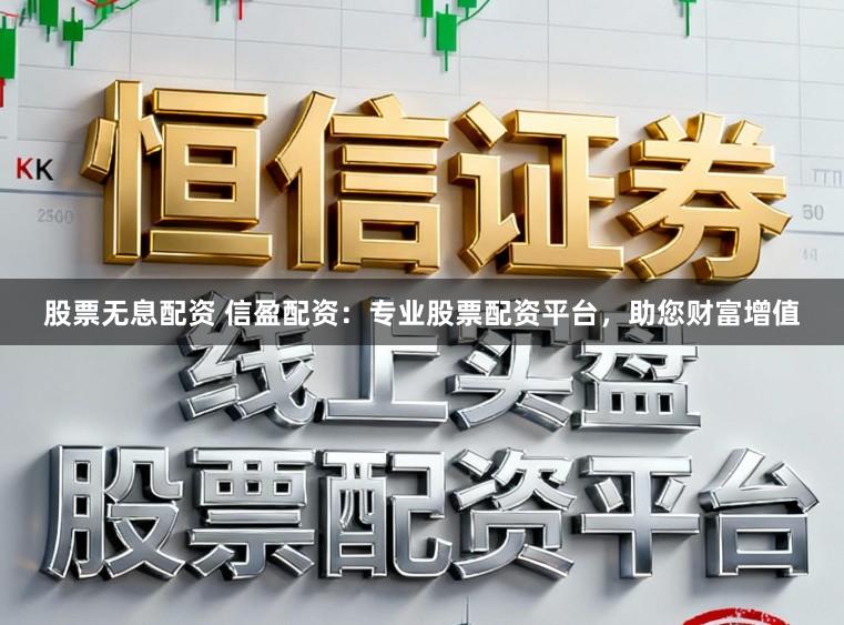 股票无息配资 信盈配资:专业股票配资平台,助您财富增值