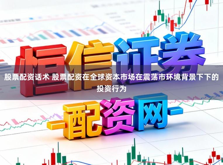 股票配资话术 股票配资在全球资本市场在震荡市环境背景下下的投资行为