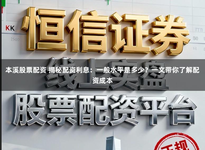 本溪股票配资 揭秘配资利息：一般水平是多少？一文带你了解配资成本