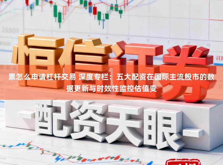 票怎么申请杠杆交易 深度专栏:五大配资在国际主流股市的数据更新与时效性监控估值变