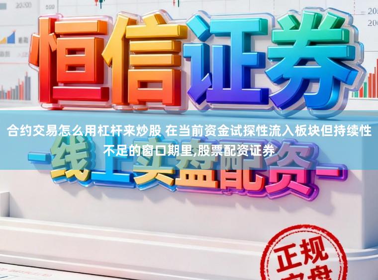 合约交易怎么用杠杆来炒股 在当前资金试探性流入板块但持续性不足的窗口期里，股票配资证券