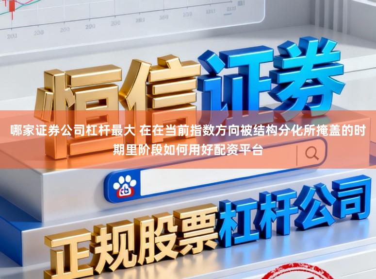 哪家证券公司杠杆最大 在在当前指数方向被结构分化所掩盖的时期里阶段如何用好配资平台