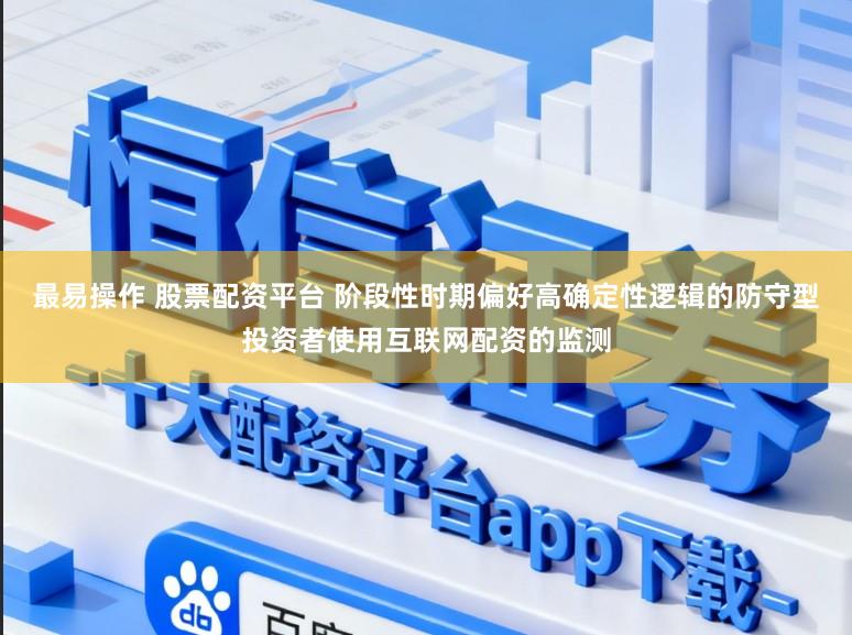 最易操作 股票配资平台 阶段性时期偏好高确定性逻辑的防守型投资者使用互联网配资的监测