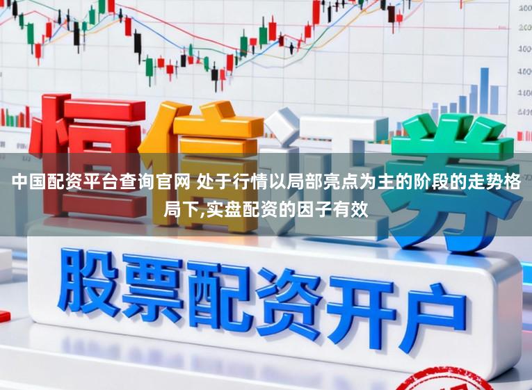 中国配资平台查询官网 处于行情以局部亮点为主的阶段的走势格局下，实盘配资的因子有效