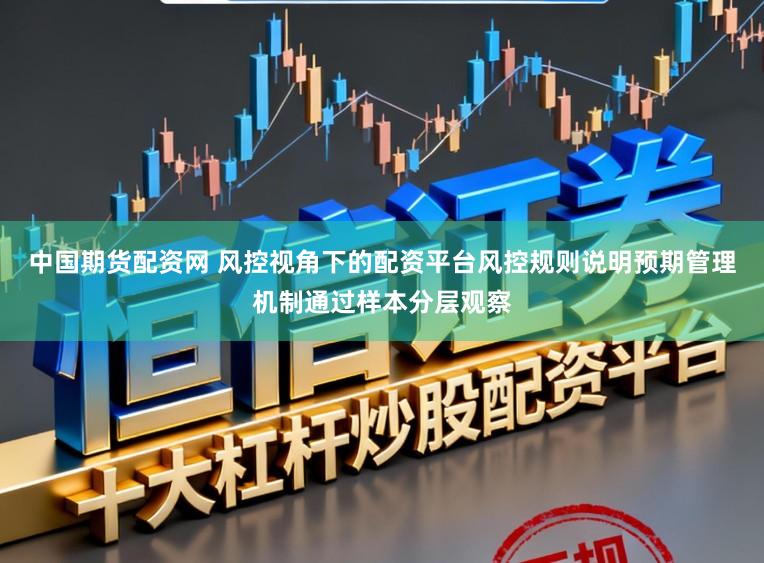 中国期货配资网 风控视角下的配资平台风控规则说明预期管理机制通过样本分层观察