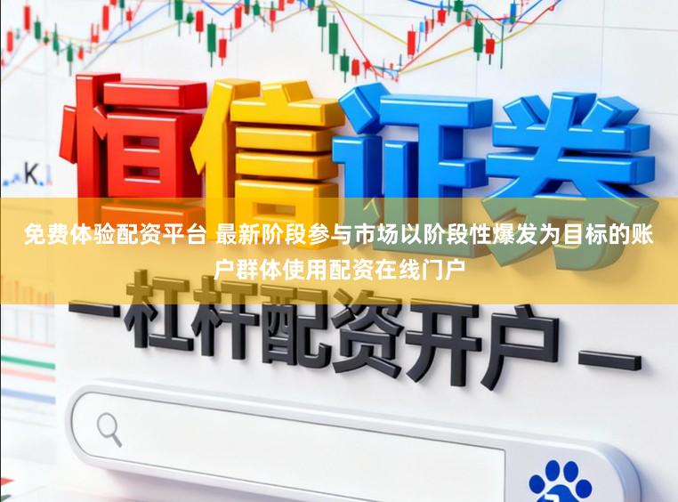 免费体验配资平台 最新阶段参与市场以阶段性爆发为目标的账户群体使用配资在线门户