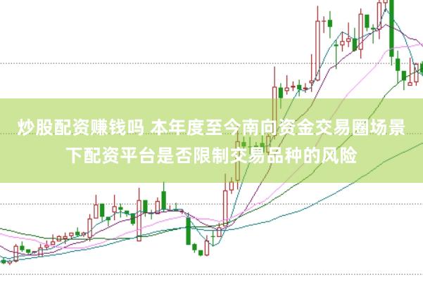 炒股配资赚钱吗 本年度至今南向资金交易圈场景下配资平台是否限制交易品种的风险
