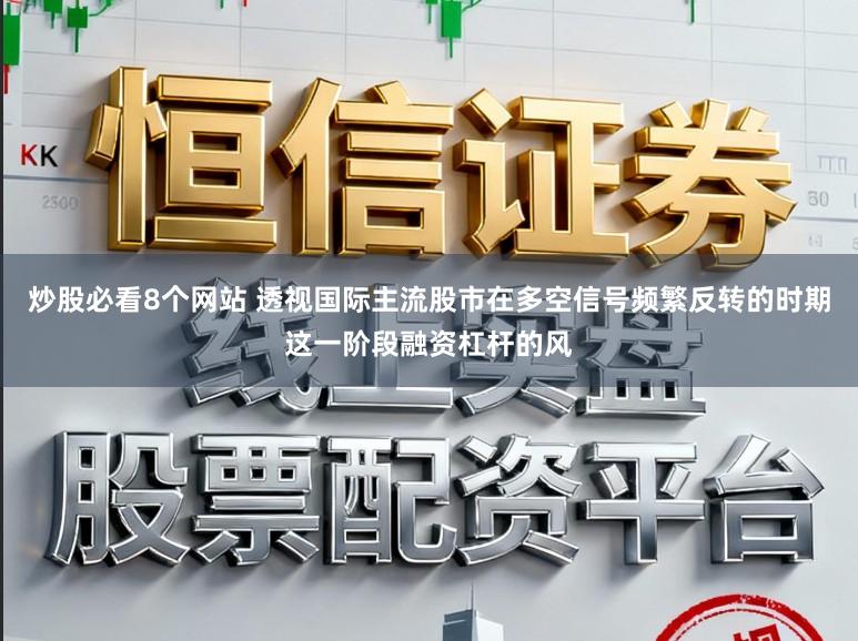 炒股必看8个网站 透视国际主流股市在多空信号频繁反转的时期这一阶段融资杠杆的风