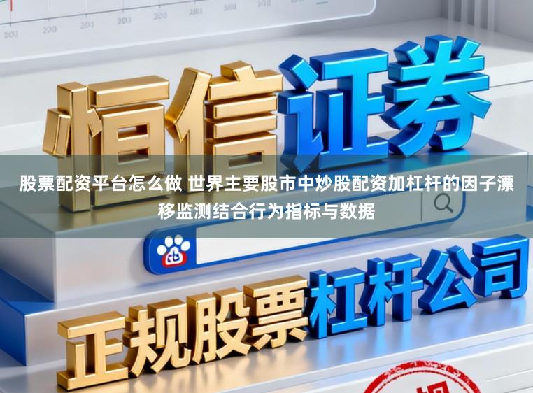 股票配资平台怎么做 世界主要股市中炒股配资加杠杆的因子漂移监测结合行为指标与数据