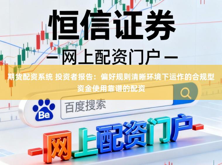 期货配资系统 投资者报告：偏好规则清晰环境下运作的合规型资金使用靠谱的配资