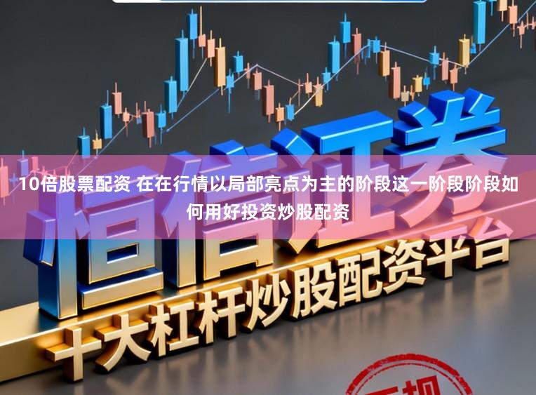 10倍股票配资 在在行情以局部亮点为主的阶段这一阶段阶段如何用好投资炒股配资