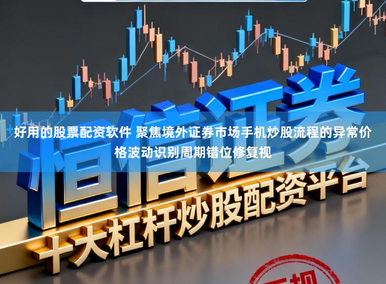 好用的股票配资软件 聚焦境外证券市场手机炒股流程的异常价格波动识别周期错位修复视