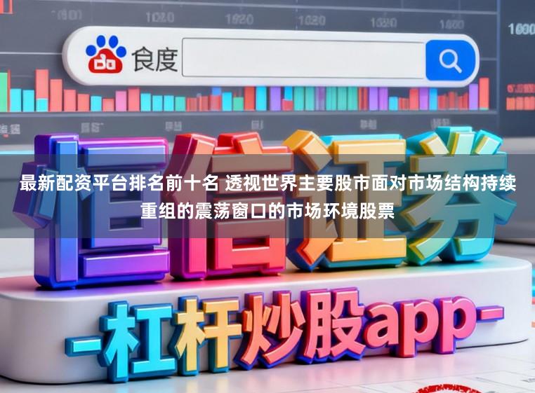 最新配资平台排名前十名 透视世界主要股市面对市场结构持续重组的震荡窗口的市场环境股票