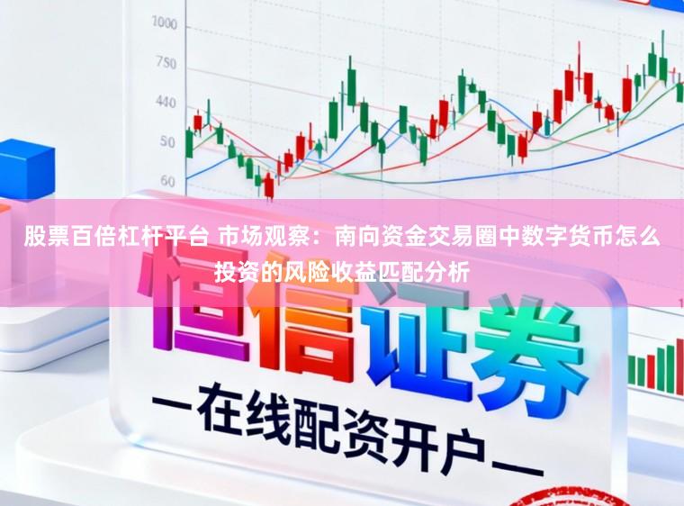 股票百倍杠杆平台 市场观察：南向资金交易圈中数字货币怎么投资的风险收益匹配分析
