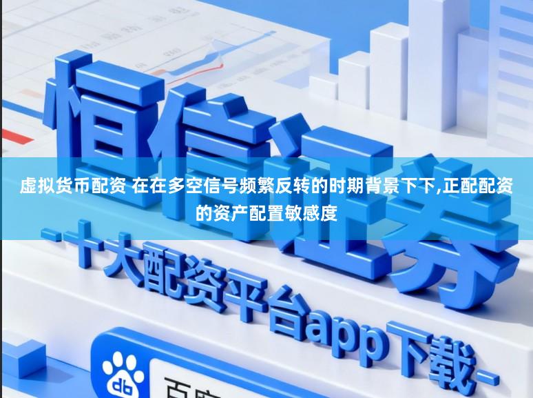 虚拟货币配资 在在多空信号频繁反转的时期背景下下,正配配资的资产配置敏感度