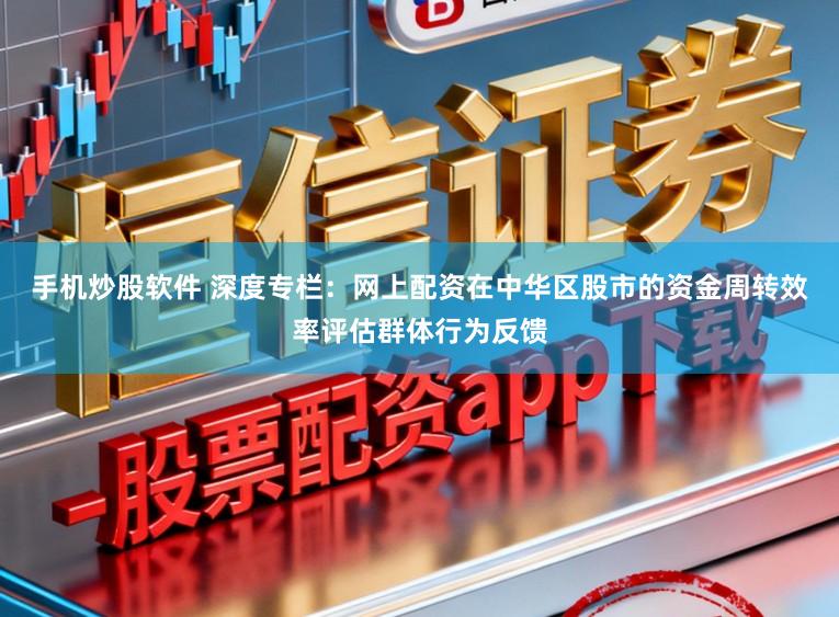 手机炒股软件 深度专栏：网上配资在中华区股市的资金周转效率评估群体行为反馈