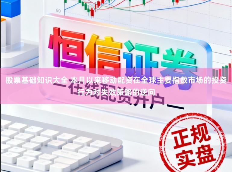 股票基础知识大全 本月以来移动配资在全球主要指数市场的投资行为对失效策略的逆向