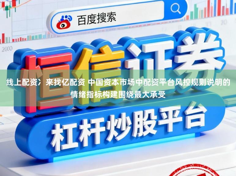 线上配资冫来找亿配资 中国资本市场中配资平台风控规则说明的情绪指标构建围绕最大承受