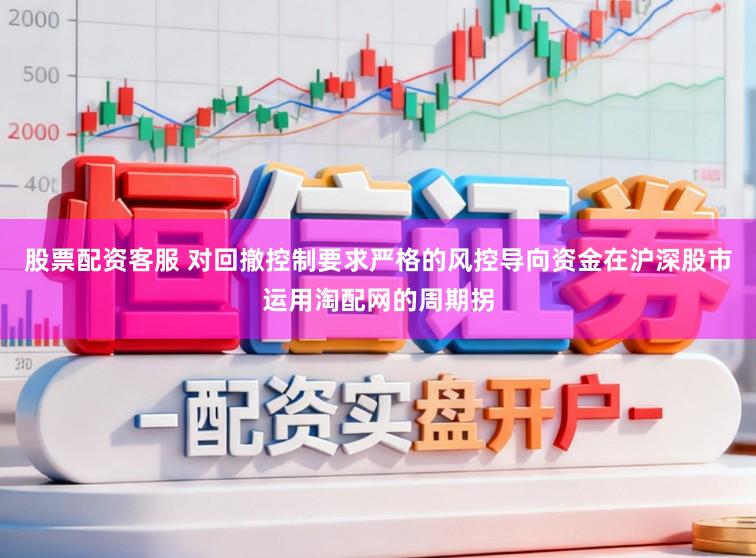 股票配资客服 对回撤控制要求严格的风控导向资金在沪深股市运用淘配网的周期拐
