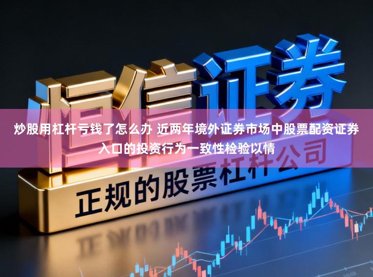 炒股用杠杆亏钱了怎么办 近两年境外证券市场中股票配资证券入口的投资行为一致性检验以情
